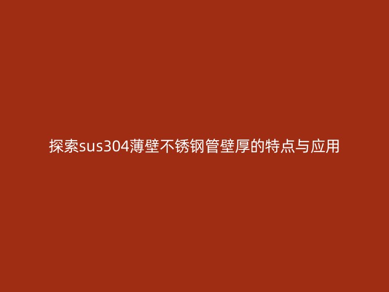 探索sus304薄壁荣耀官方官网入口管壁厚的特点与应用