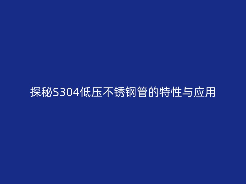 探秘S304低压荣耀官方官网入口管的特性与应用
