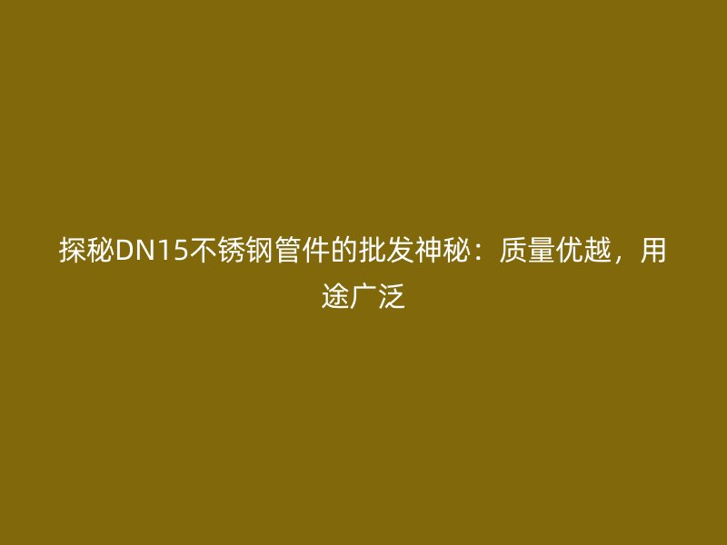 探秘DN15荣耀官方官网入口管件的批发神秘：质量优越，用途广泛