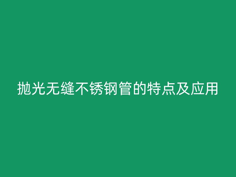 抛光无缝荣耀官方官网入口管的特点及应用