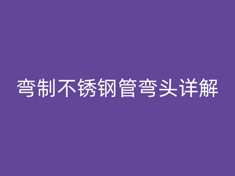 弯制荣耀官方官网入口管弯头详解