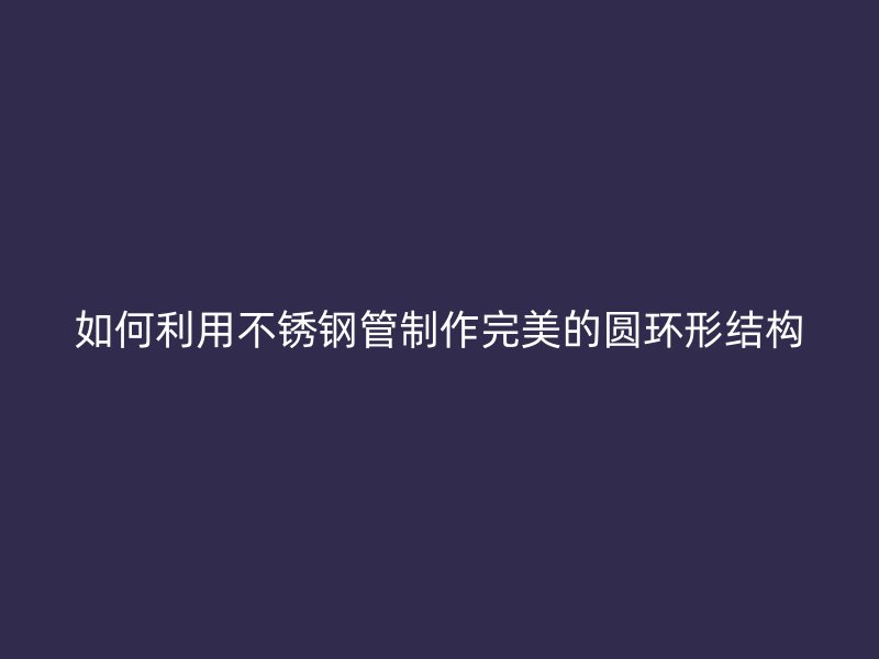 如何利用荣耀官方官网入口管制作完美的圆环形结构
