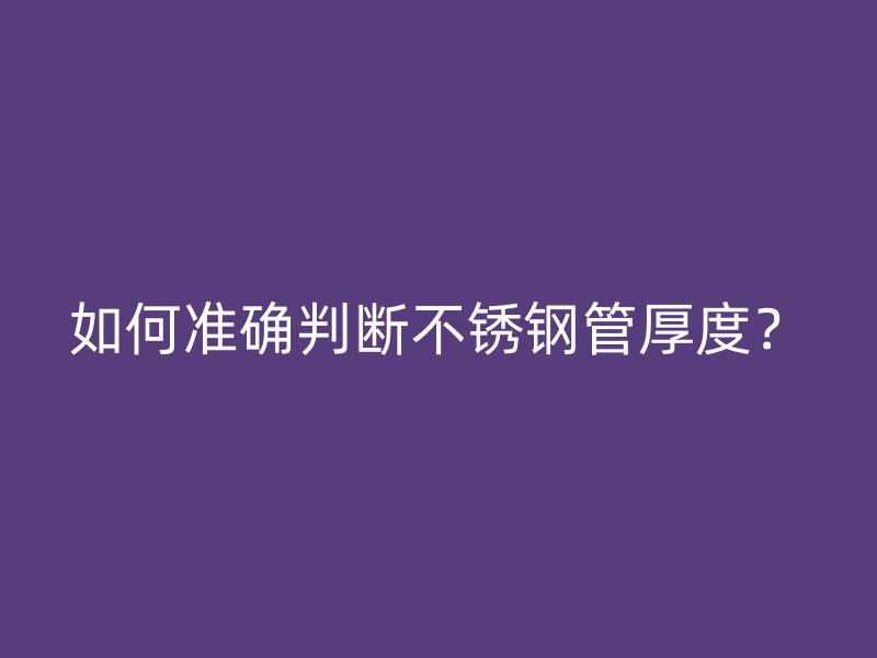 如何准确判断荣耀官方官网入口管厚度？