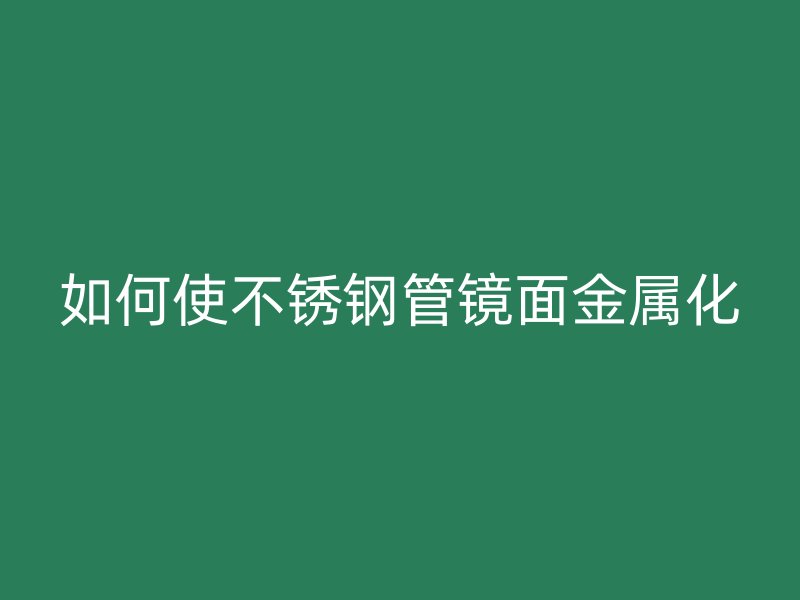 如何使荣耀官方官网入口管镜面金属化