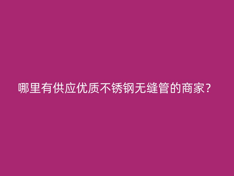 哪里有供应优质荣耀官方官网入口无缝管的商家？