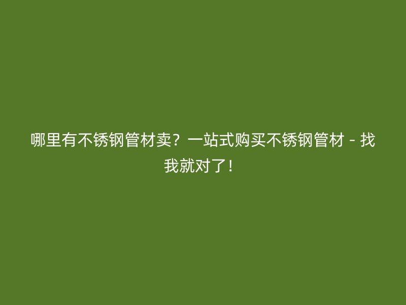 哪里有荣耀官方官网入口管材卖？一站式购买荣耀官方官网入口管材 - 找我就对了！