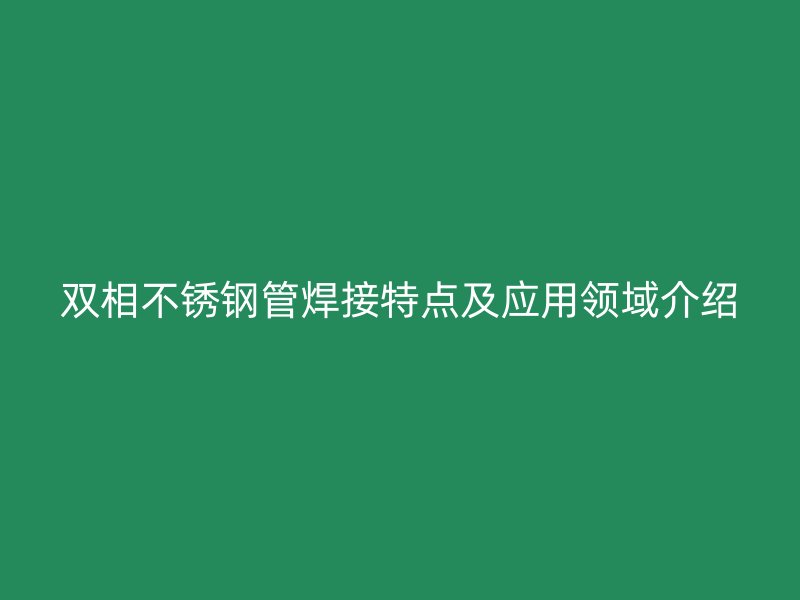 双相荣耀官方官网入口管焊接特点及应用领域介绍