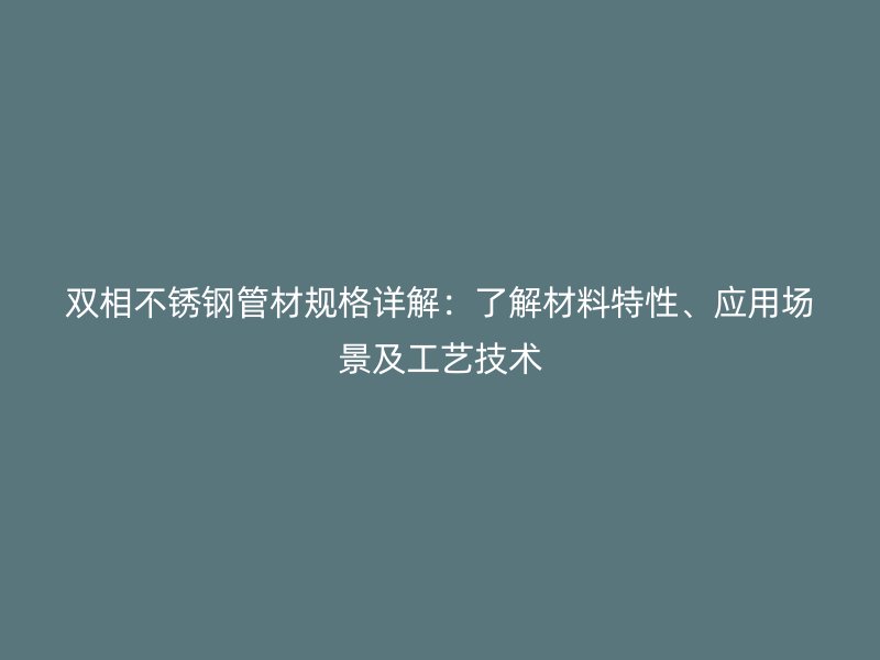 双相荣耀官方官网入口管材规格详解：了解材料特性、应用场景及工艺技术