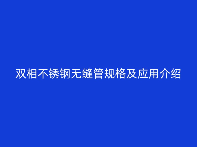 双相荣耀官方官网入口无缝管规格及应用介绍