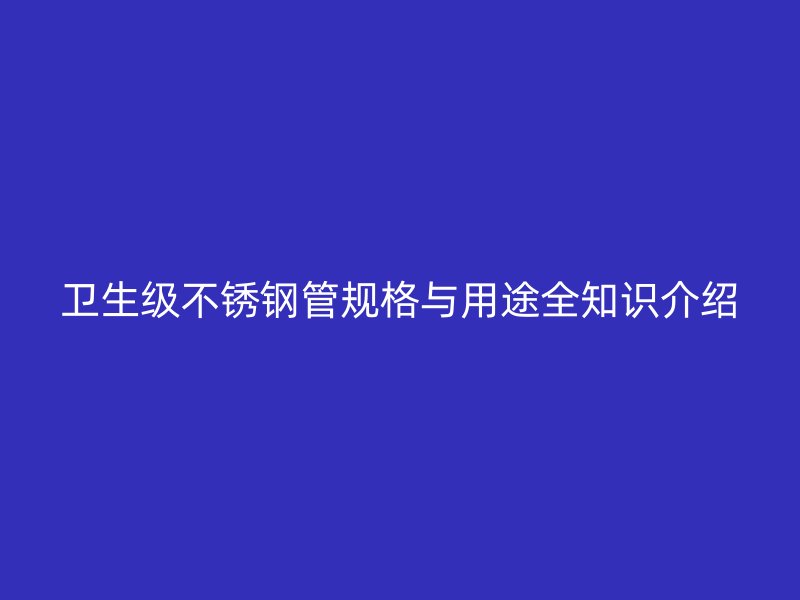卫生级荣耀官方官网入口管规格与用途全知识介绍