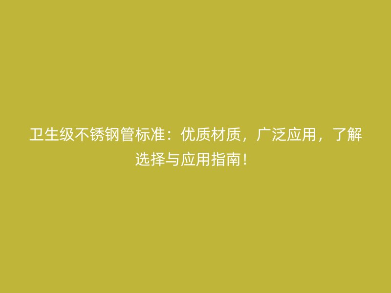 卫生级荣耀官方官网入口管标准：优质材质，广泛应用，了解选择与应用指南！