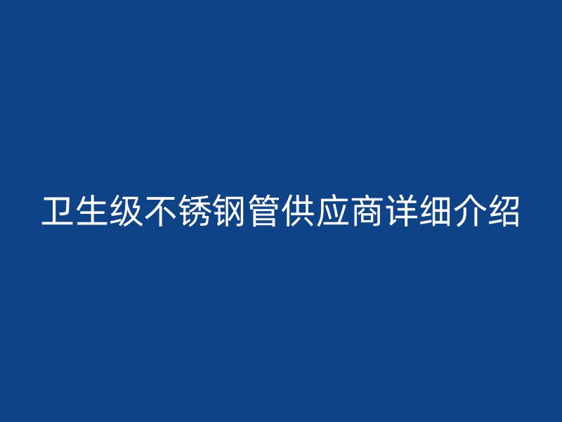 卫生级荣耀官方官网入口管供应商详细介绍