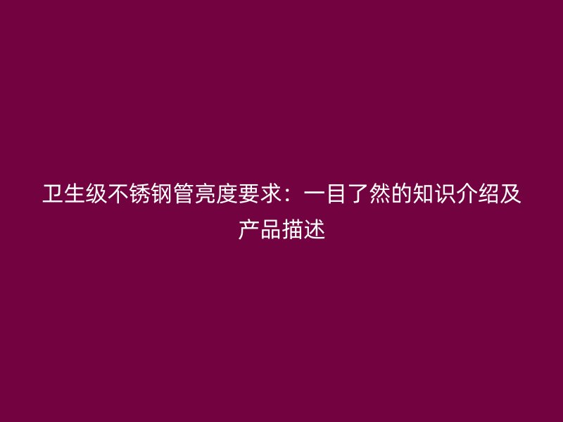 卫生级荣耀官方官网入口管亮度要求：一目了然的知识介绍及产品描述