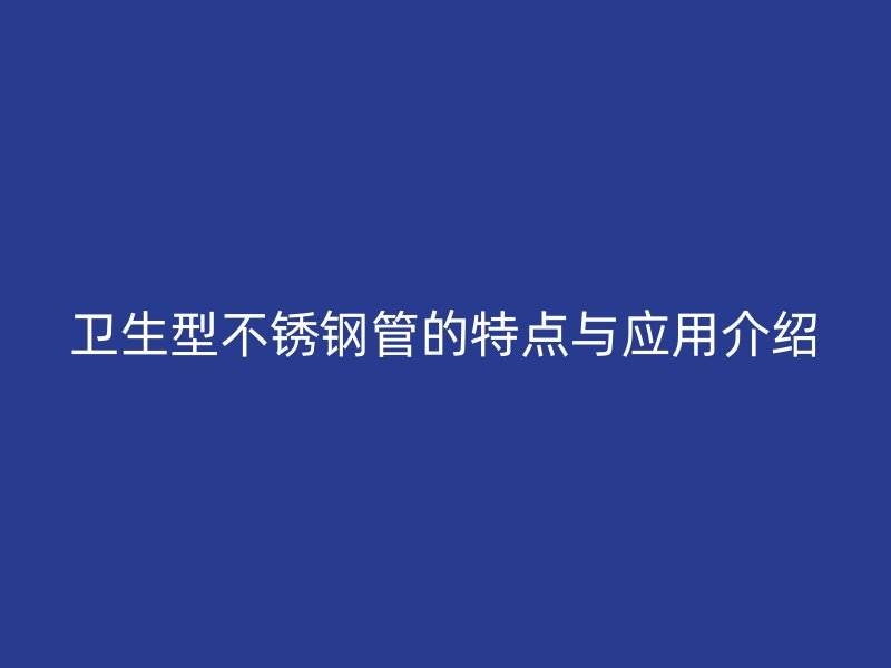 卫生型荣耀官方官网入口管的特点与应用介绍
