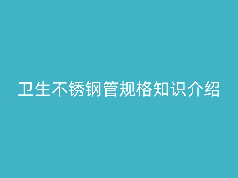 卫生荣耀官方官网入口管规格知识介绍