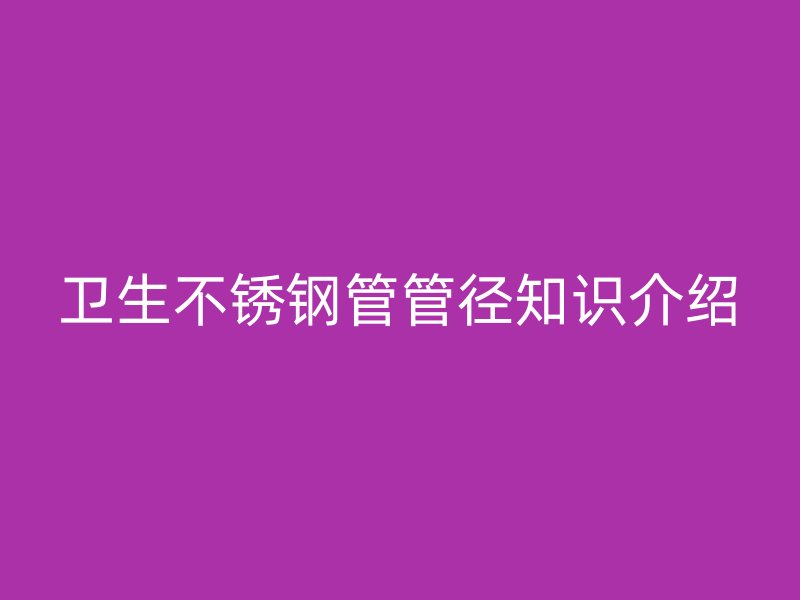 卫生荣耀官方官网入口管管径知识介绍