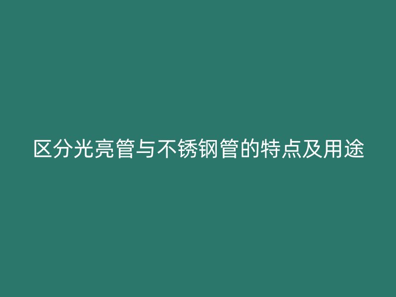 区分光亮管与荣耀官方官网入口管的特点及用途