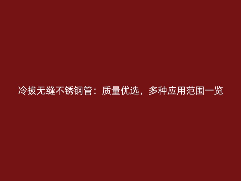 冷拔无缝荣耀官方官网入口管：质量优选，多种应用范围一览