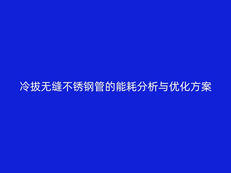 冷拔无缝荣耀官方官网入口管的能耗分析与优化方案