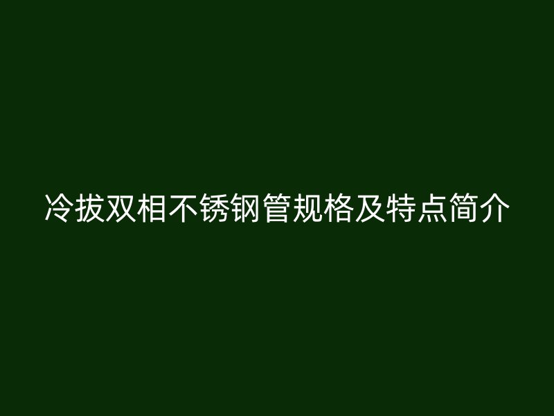 冷拔双相荣耀官方官网入口管规格及特点简介