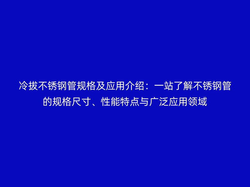 冷拔荣耀官方官网入口管规格及应用介绍：一站了解荣耀官方官网入口管的规格尺寸、性能特点与广泛应用领域