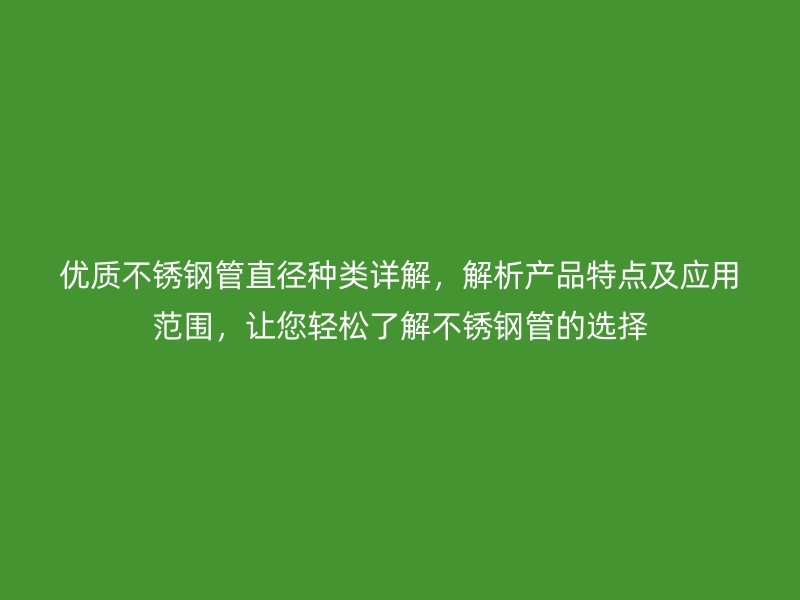 优质荣耀官方官网入口管直径种类详解，解析产品特点及应用范围，让您轻松了解荣耀官方官网入口管的选择