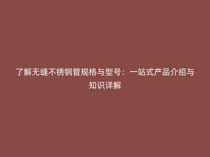 了解无缝荣耀官方官网入口管规格与型号：一站式产品介绍与知识详解