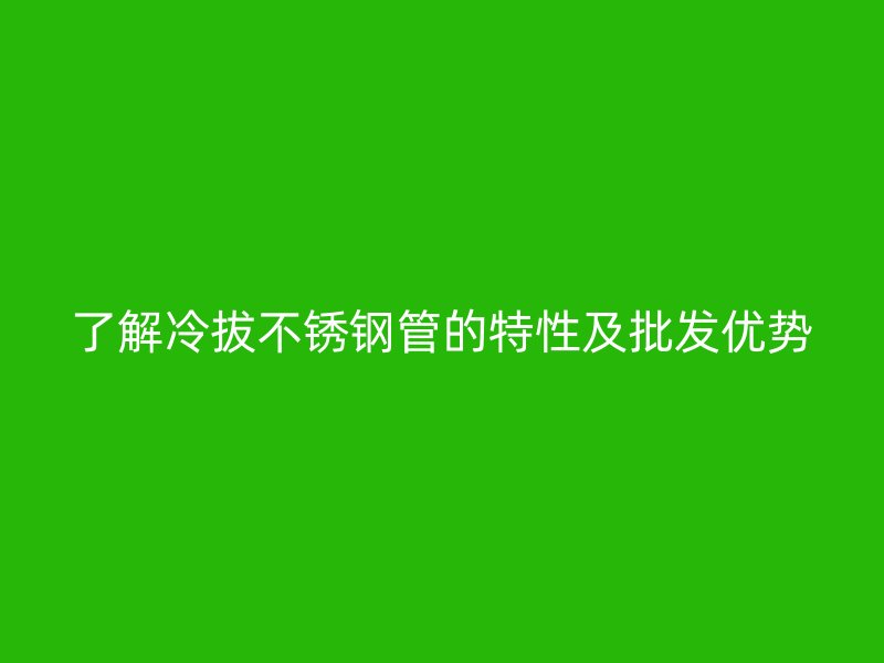 了解冷拔荣耀官方官网入口管的特性及批发优势