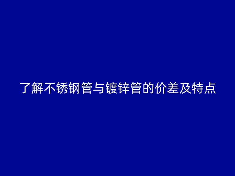 了解荣耀官方官网入口管与镀锌管的价差及特点