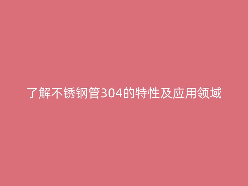 了解荣耀官方官网入口管304的特性及应用领域