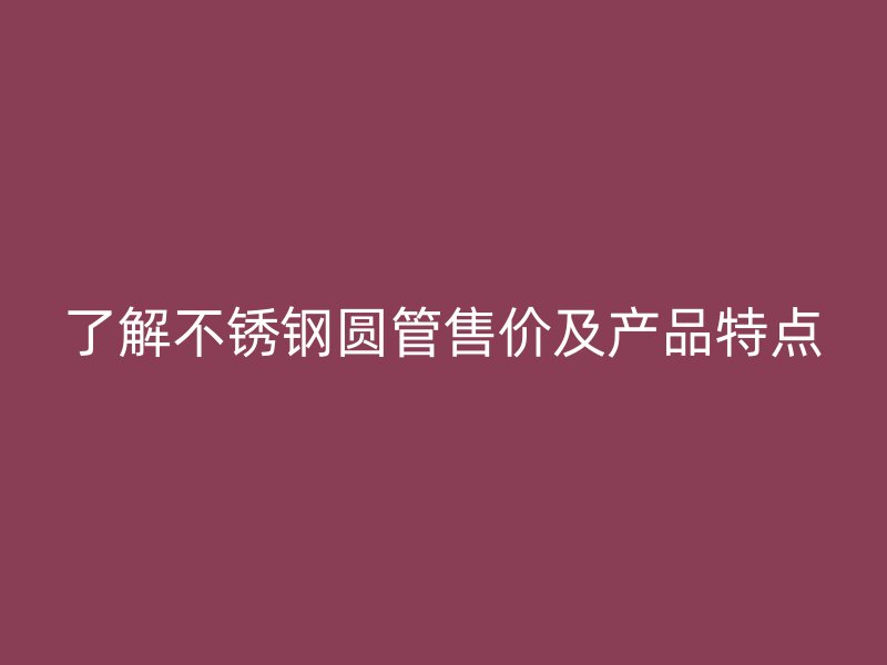 了解荣耀官方官网入口圆管售价及产品特点