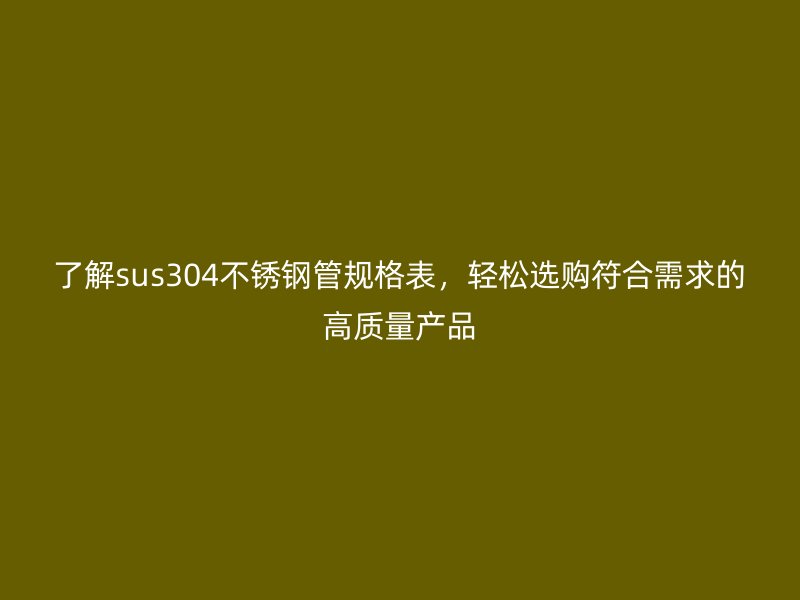 了解sus304荣耀官方官网入口管规格表，轻松选购符合需求的高质量产品