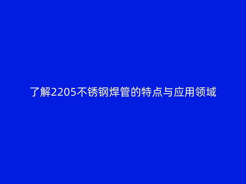 了解2205荣耀官方官网入口焊管的特点与应用领域