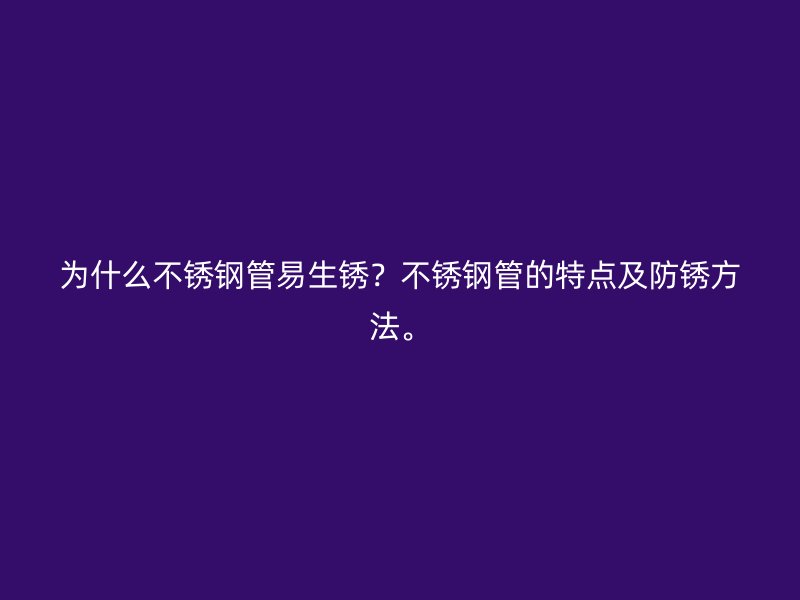 为什么荣耀官方官网入口管易生锈？荣耀官方官网入口管的特点及防锈方法。