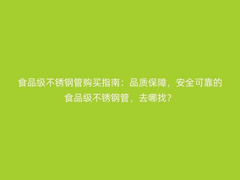 食品级荣耀官方官网入口管购买指南：品质保障，安全可靠的食品级荣耀官方官网入口管，去哪找？