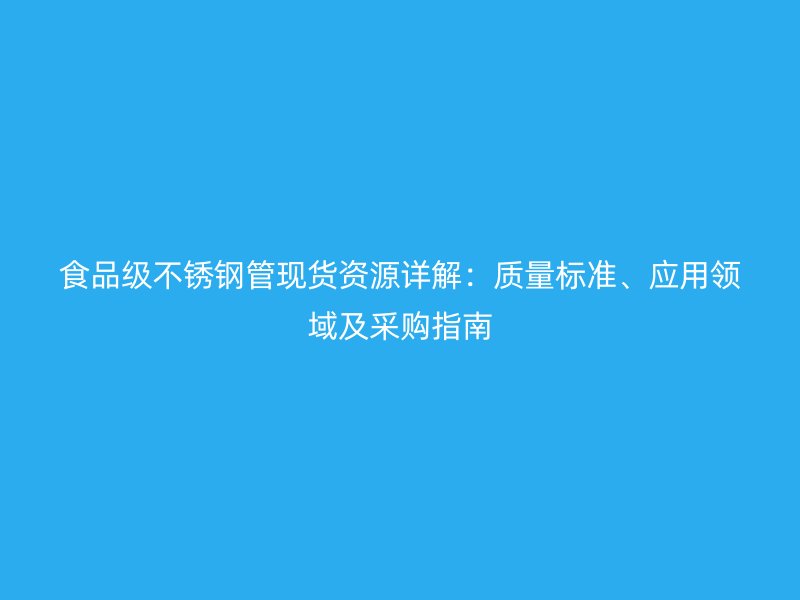 食品级荣耀官方官网入口管现货资源详解：质量标准、应用领域及采购指南