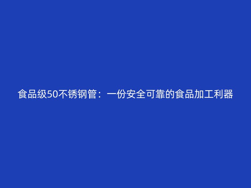 食品级50荣耀官方官网入口管：一份安全可靠的食品加工利器