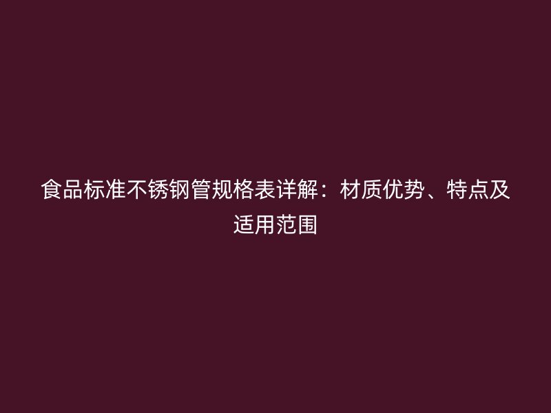 食品标准荣耀官方官网入口管规格表详解：材质优势、特点及适用范围
