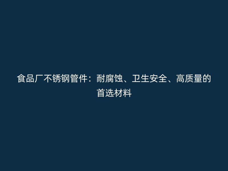 食品厂荣耀官方官网入口管件：耐腐蚀、卫生安全、高质量的首选材料
