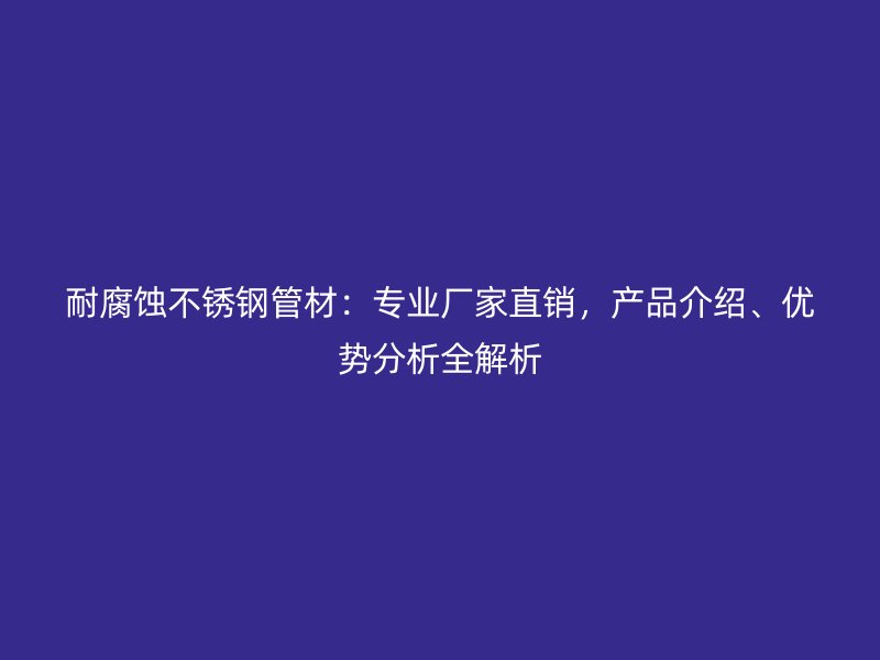 耐腐蚀荣耀官方官网入口管材：专业厂家直销，产品介绍、优势分析全解析