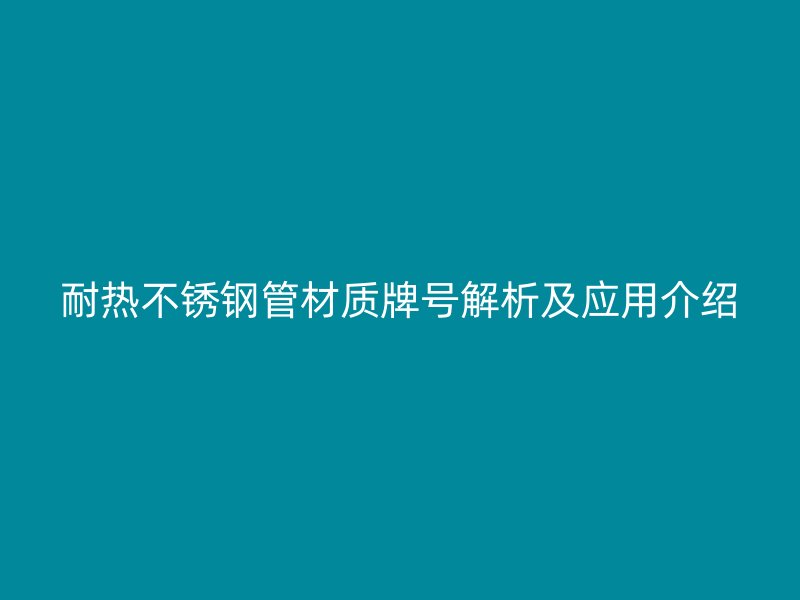 耐热荣耀官方官网入口管材质牌号解析及应用介绍