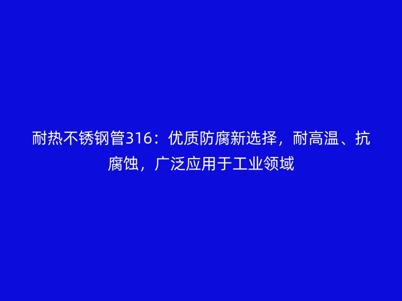 耐热荣耀官方官网入口管316：优质防腐新选择，耐高温、抗腐蚀，广泛应用于工业领域