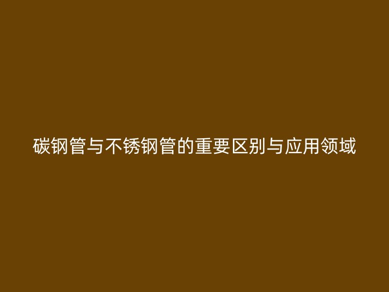 碳钢管与荣耀官方官网入口管的重要区别与应用领域