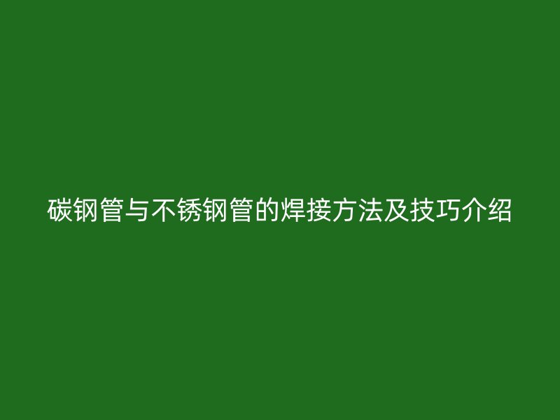 碳钢管与荣耀官方官网入口管的焊接方法及技巧介绍