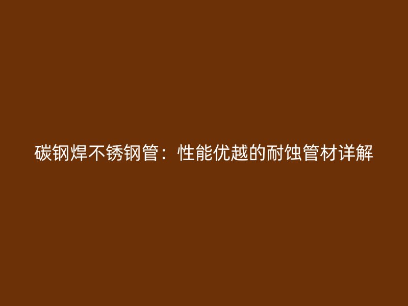 碳钢焊荣耀官方官网入口管：性能优越的耐蚀管材详解