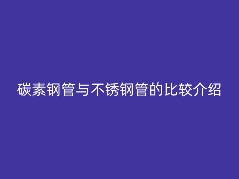 碳素钢管与荣耀官方官网入口管的比较介绍