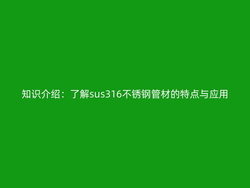 知识介绍：了解sus316荣耀官方官网入口管材的特点与应用