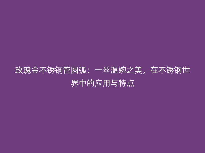 玫瑰金荣耀官方官网入口管圆弧：一丝温婉之美，在荣耀官方官网入口世界中的应用与特点