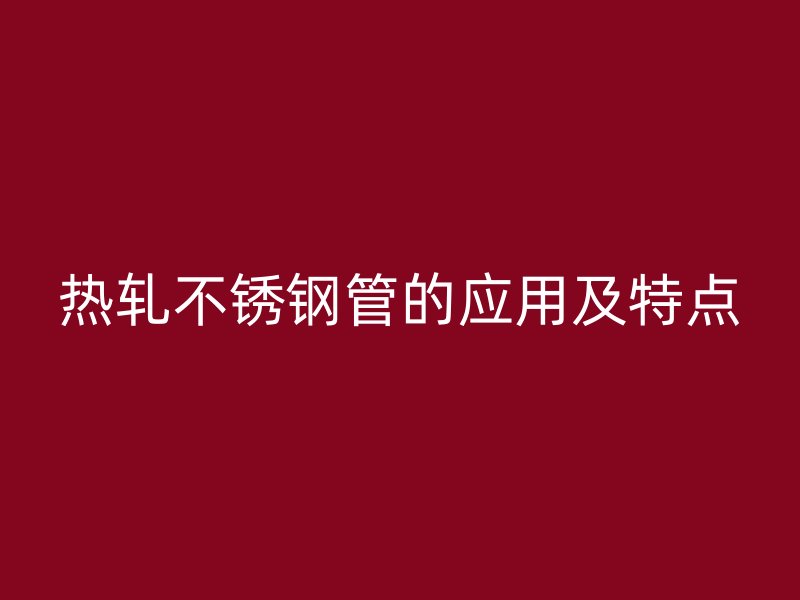 热轧荣耀官方官网入口管的应用及特点