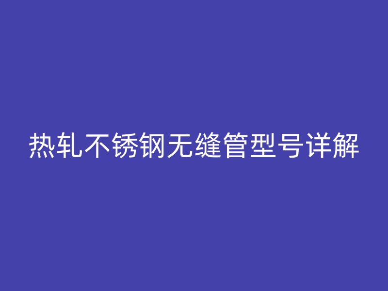 热轧荣耀官方官网入口无缝管型号详解